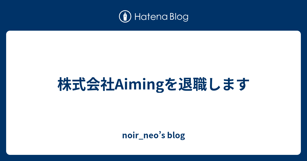 株式会社aimingを退職します Noir Neo S Blog