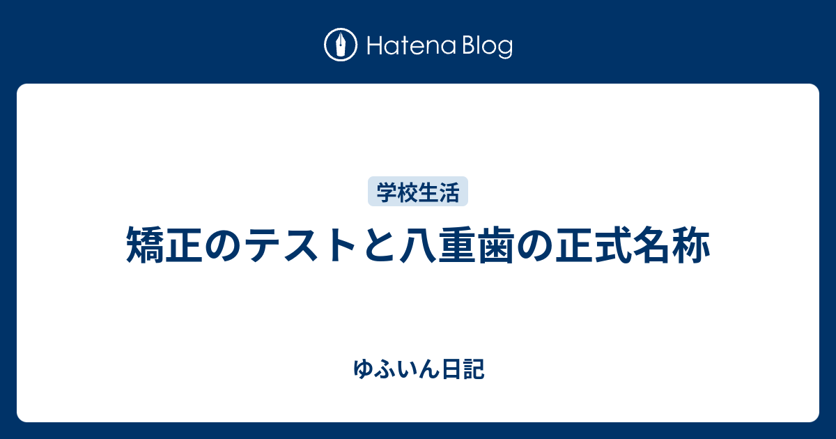 矯正のテストと八重歯の正式名称 ゆふいん日記