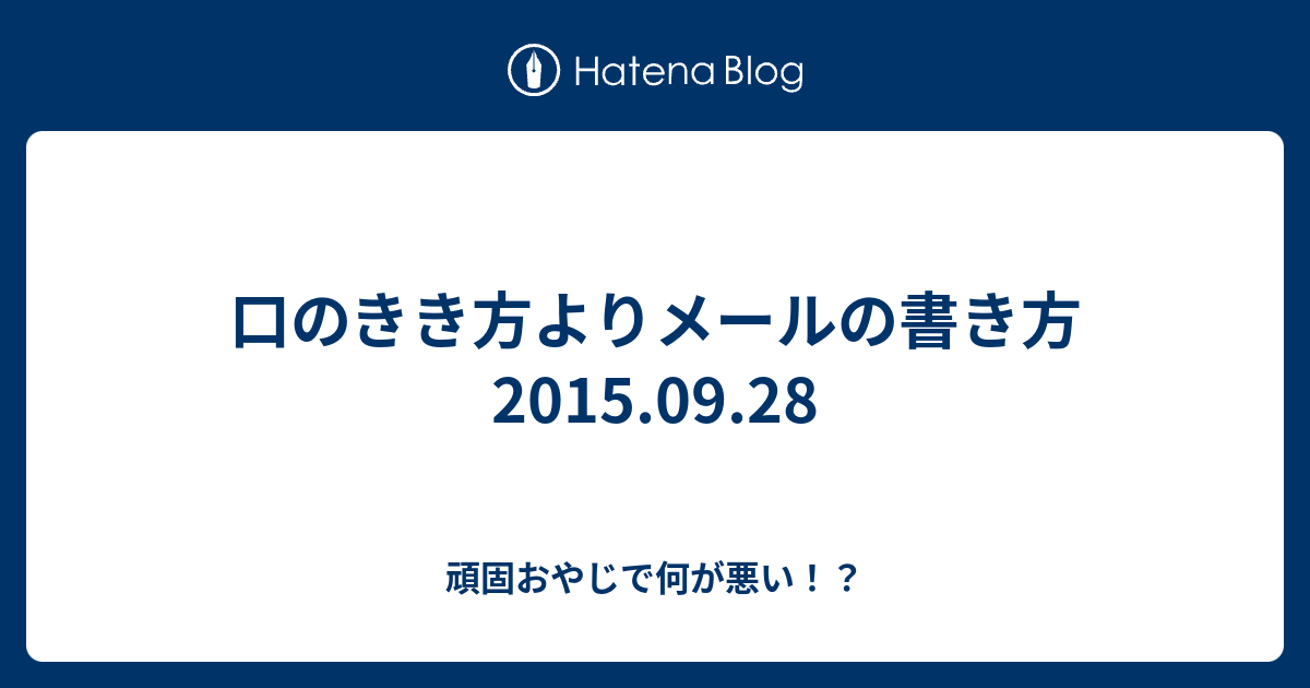 口のきき方よりメールの書き方 15 09 28 頑固おやじで何が悪い