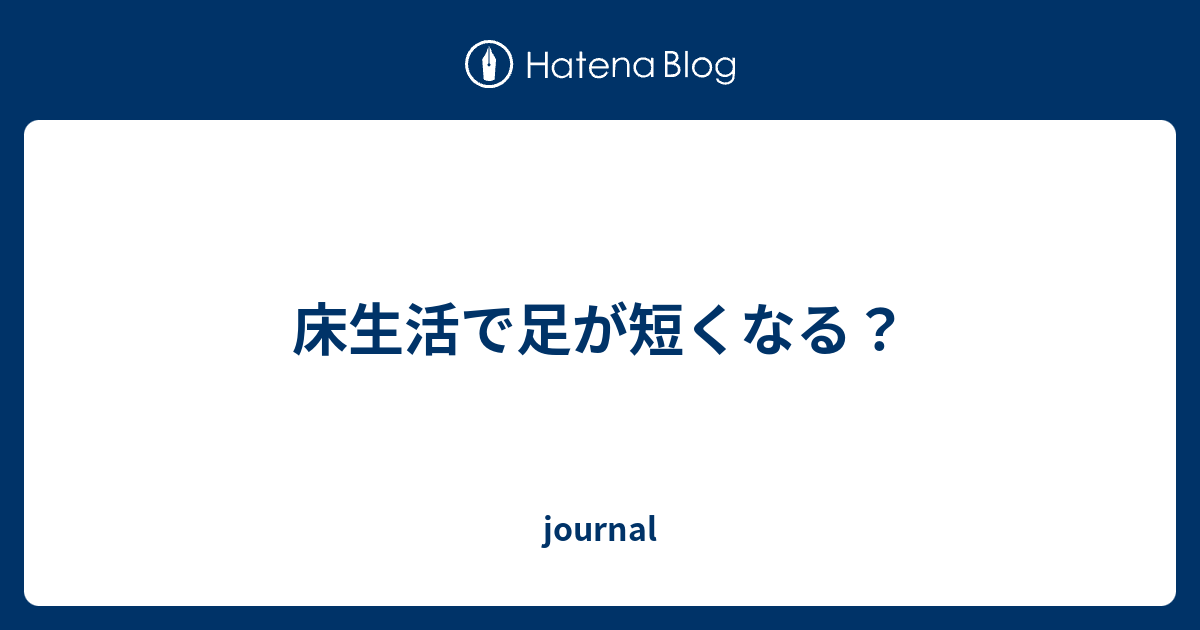 床生活で足が短くなる Journal