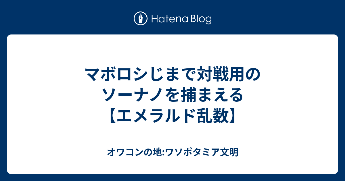 マボロシじまで対戦用のソーナノを捕まえる エメラルド乱数 オワコンの地 ワソポタミア文明