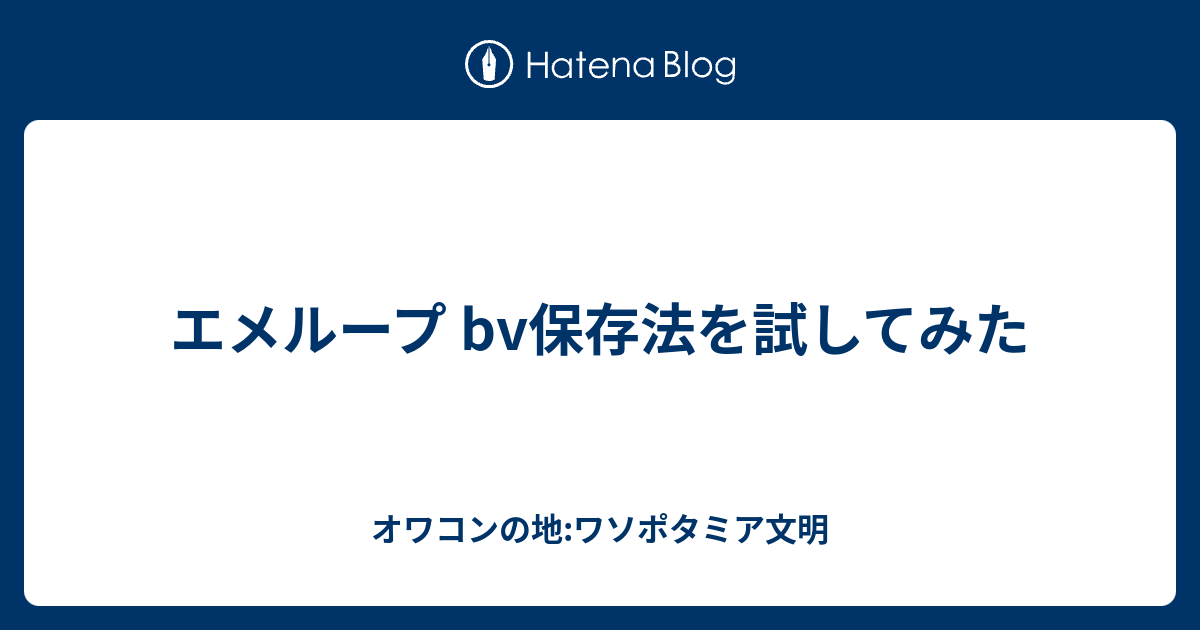 エメループ Bv保存法を試してみた オワコンの地 ワソポタミア文明