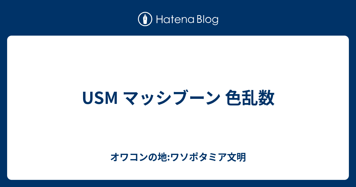 Usm マッシブーン 色乱数 オワコンの地 ワソポタミア文明