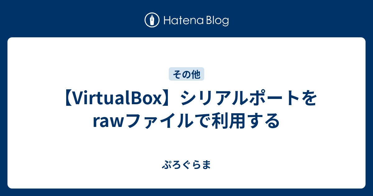 Virtualbox シリアルポートをrawファイルで利用する ぷろぐらま