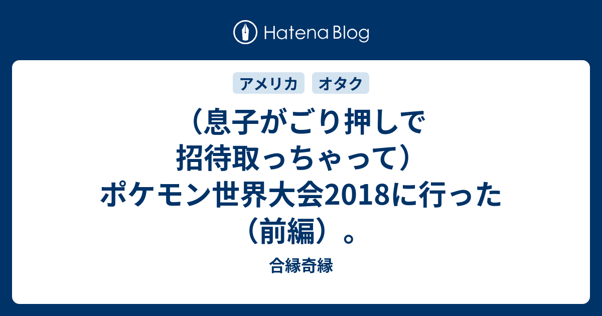 息子がごり押しで招待取っちゃって ポケモン世界大会18に行った 前編 合縁奇縁