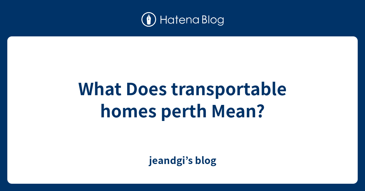 what-does-transportable-homes-perth-mean-jeandgi-s-blog