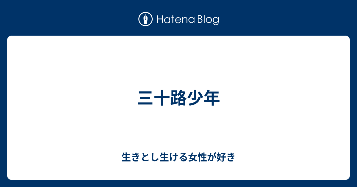 三十路少年 生きとし生ける女性が好き