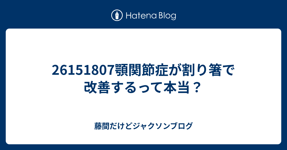 顎関節症が割り箸で改善するって本当 藤間だけどジャクソンブログ