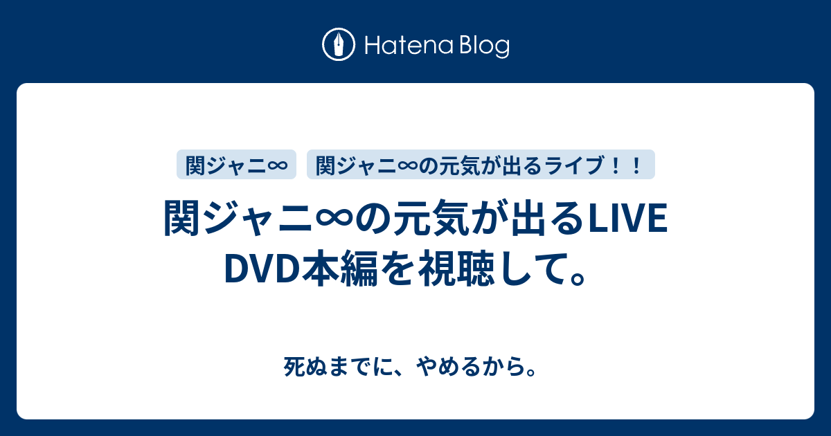 関ジャニ の元気が出るlive Dvd本編を視聴して 死ぬまでに やめるから