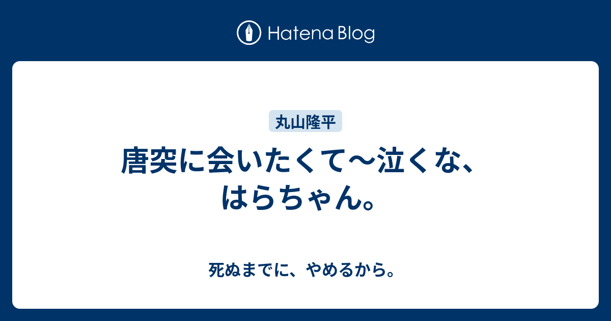 唐突に会いたくて 泣くな はらちゃん 死ぬまでに やめるから