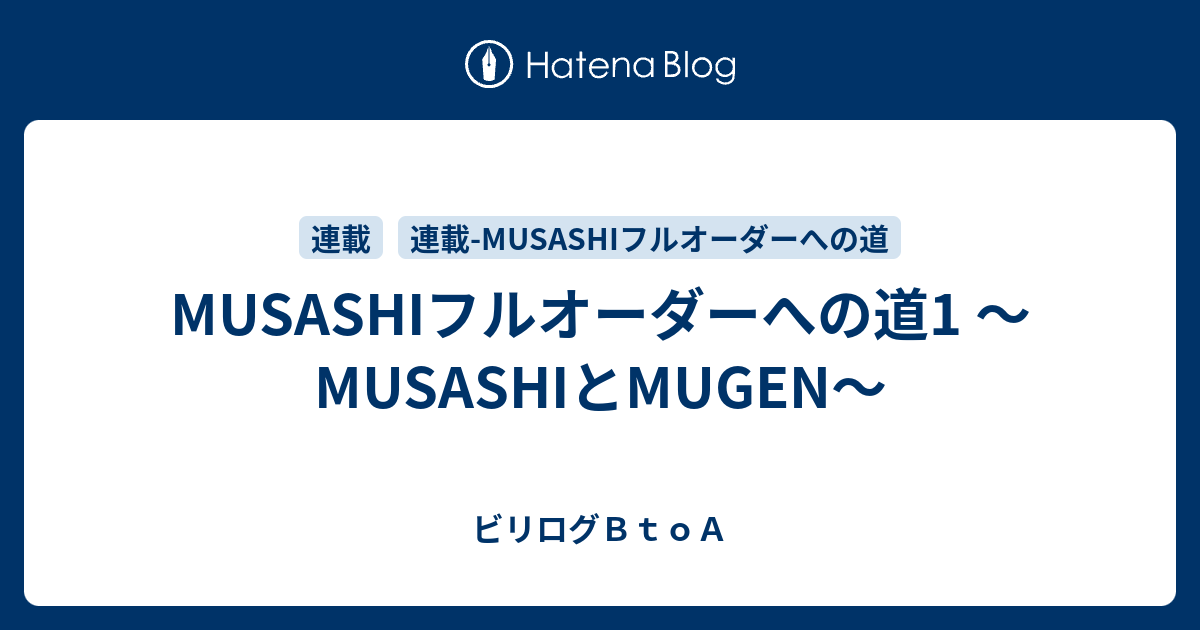 MUSASHIフルオーダーへの道1 ～MUSASHIとMUGEN～ - ビリログＢｔｏＡ