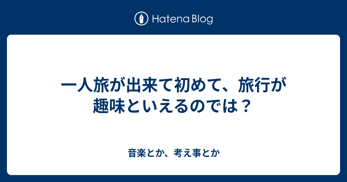 一人旅が出来て初めて 旅行が趣味といえるのでは 音楽とか 考え事とか