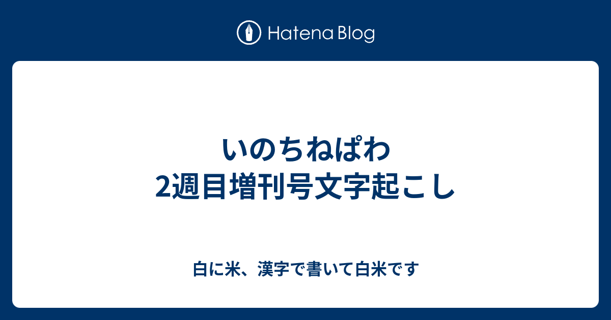 いのちねぱわ2週目増刊号文字起こし 白に米 漢字で書いて白米です