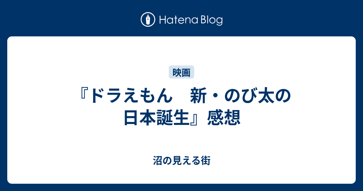 ドラえもん 新 のび太の日本誕生 感想 沼の見える街