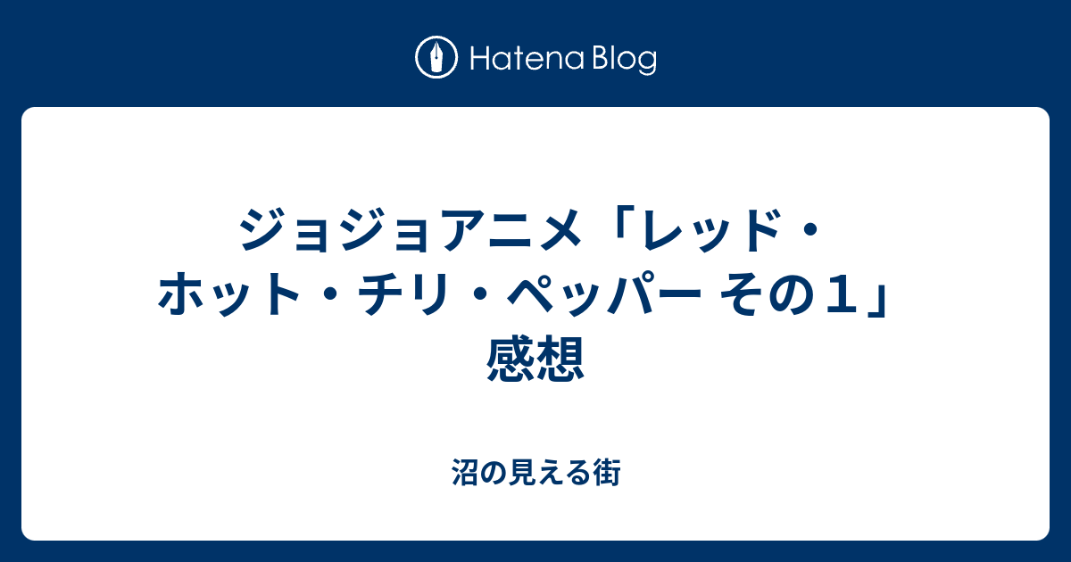 ジョジョアニメ レッド ホット チリ ペッパー その１ 感想 沼の見える街