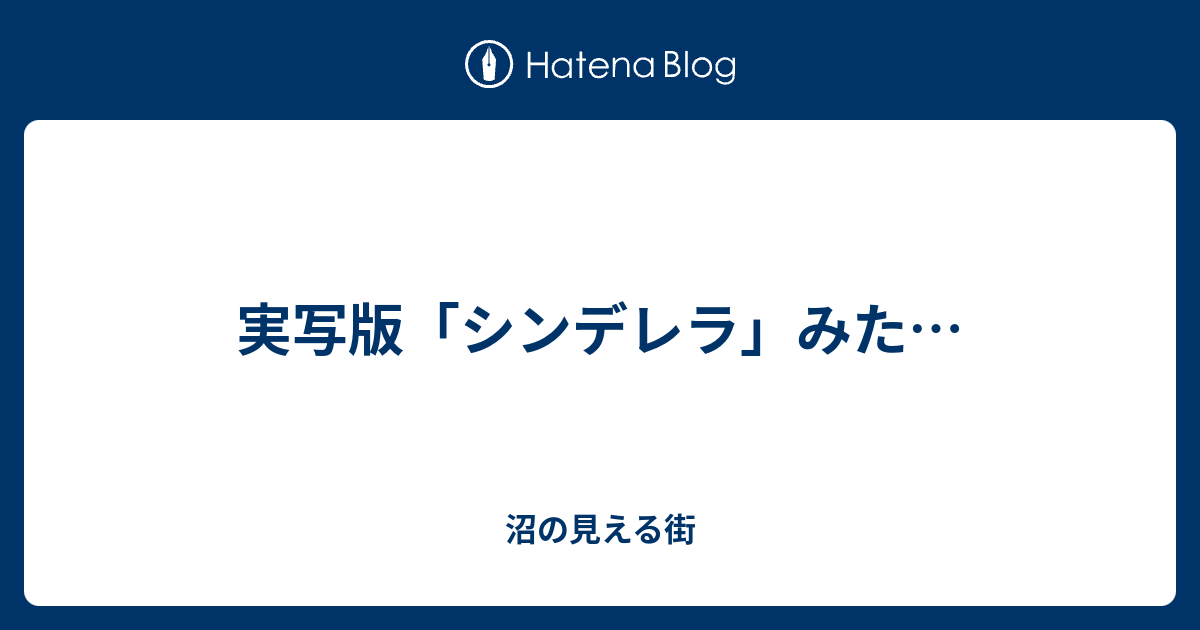 実写版 シンデレラ みた 沼の見える街