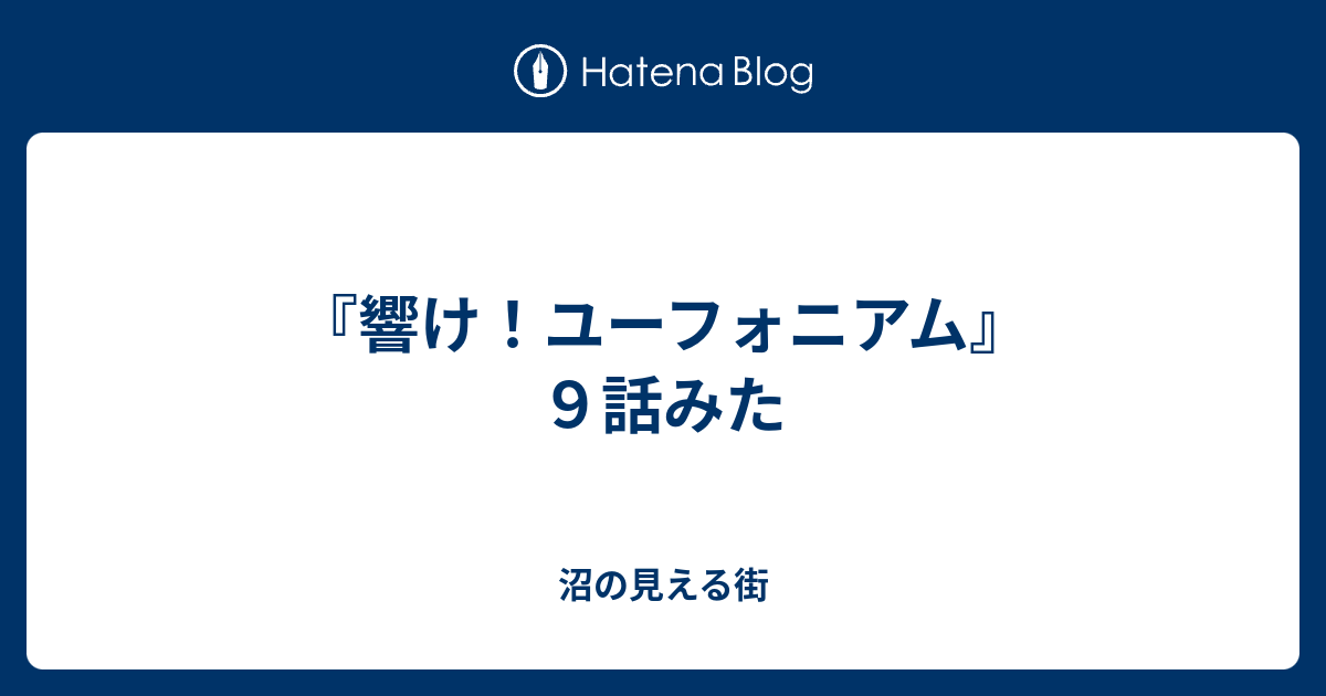 響け ユーフォニアム ９話みた 沼の見える街