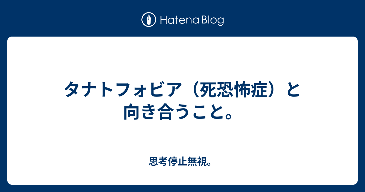 タナトフォビア 死恐怖症 と向き合うこと 思考停止無視