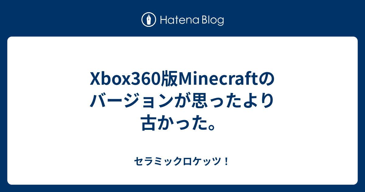 Xbox360版minecraftのバージョンが思ったより古かった セラミックロケッツ