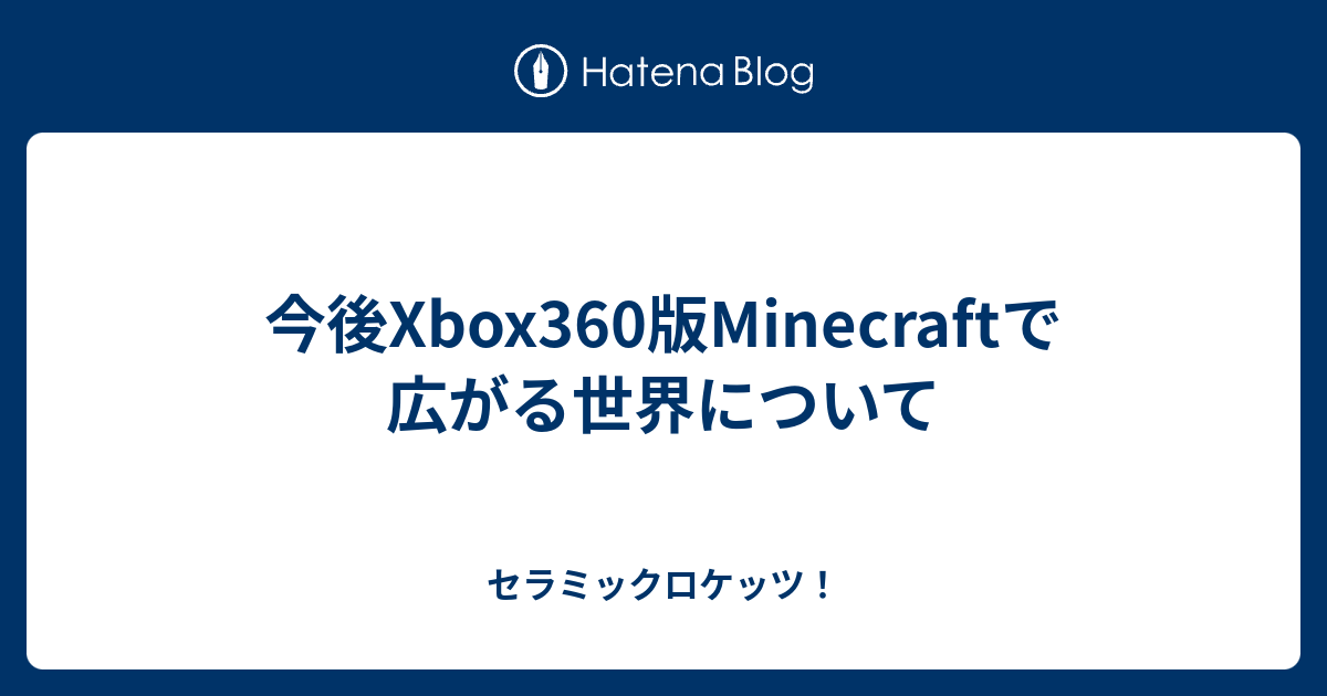 今後xbox360版minecraftで広がる世界について セラミックロケッツ
