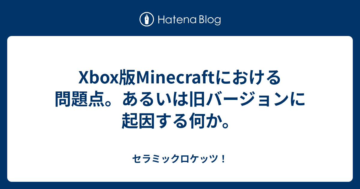 Xbox版minecraftにおける問題点 あるいは旧バージョンに起因する何か セラミックロケッツ