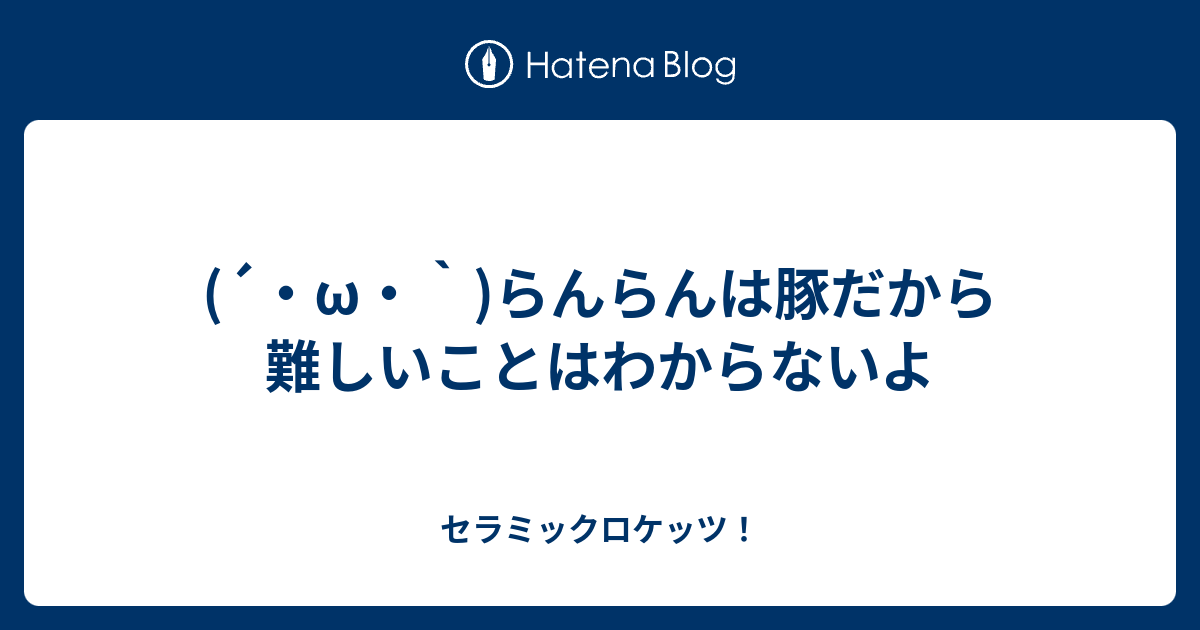 W らんらんは豚だから難しいことはわからないよ セラミックロケッツ