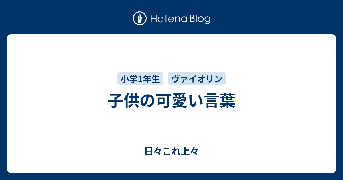 子供の可愛い言葉 日々これ上々