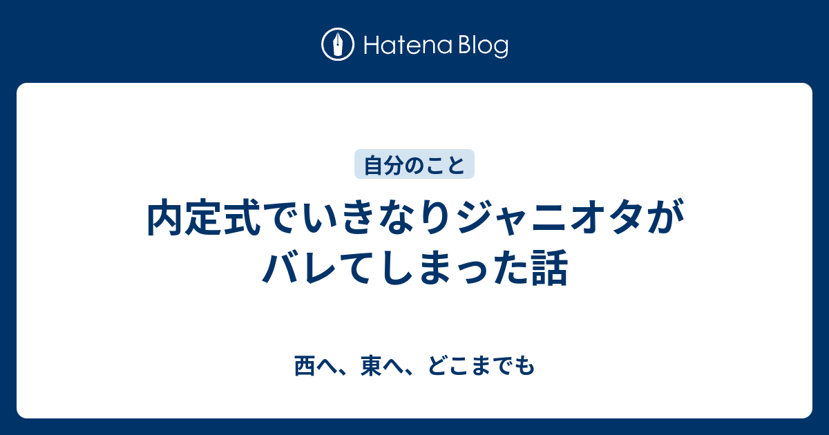 内定式でいきなりジャニオタがバレてしまった話 西へ 東へ どこまでも