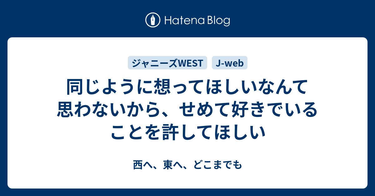 同じように想ってほしいなんて思わないから せめて好きでいることを許してほしい 西へ 東へ どこまでも