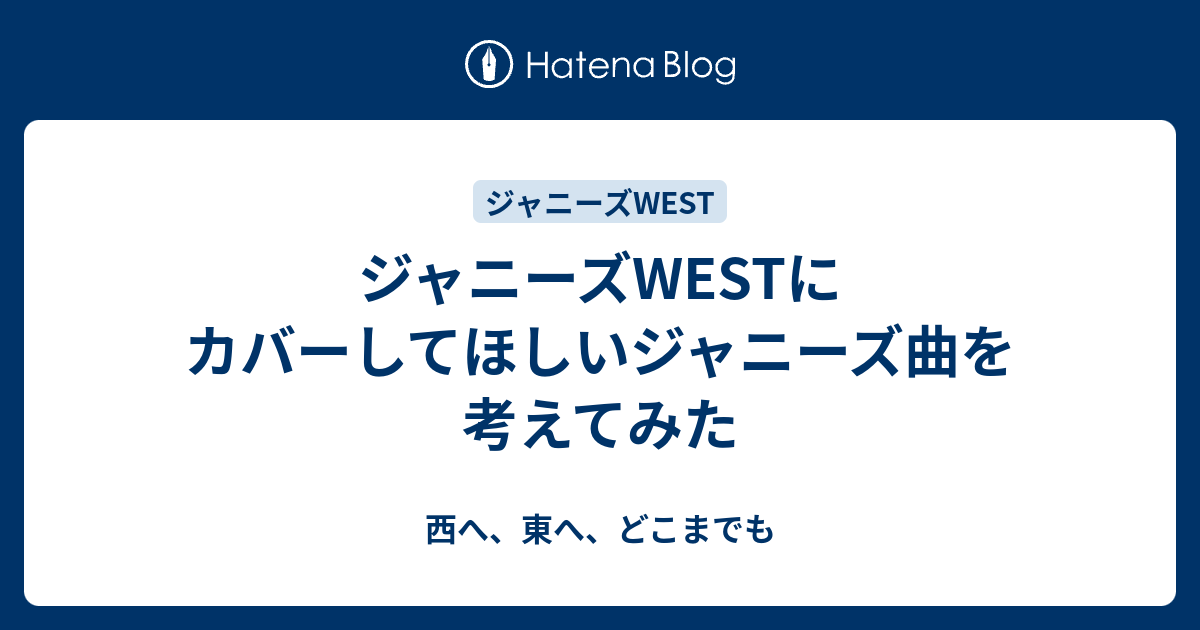 ジャニーズwestにカバーしてほしいジャニーズ曲を考えてみた 西へ 東へ どこまでも