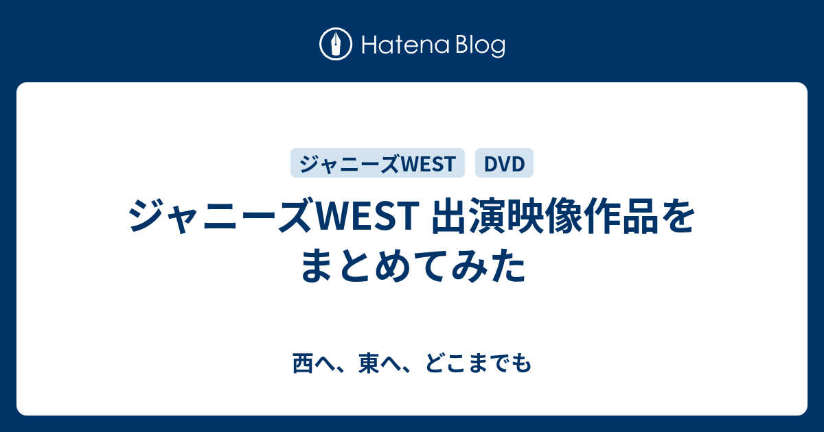 ジャニーズwest 出演映像作品をまとめてみた 西へ 東へ どこまでも