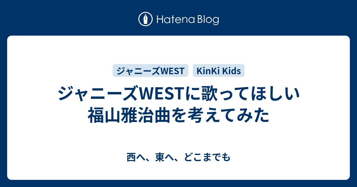 ジャニーズwestに歌ってほしい福山雅治曲を考えてみた 西へ 東へ どこまでも