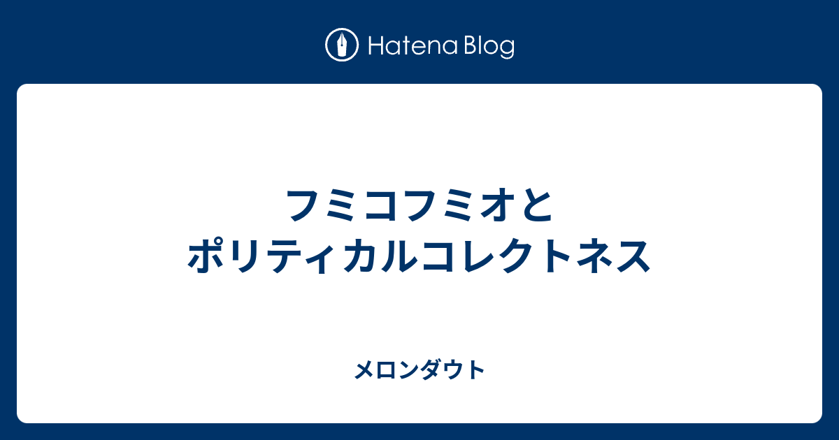 フミコフミオとポリティカルコレクトネス メロンダウト