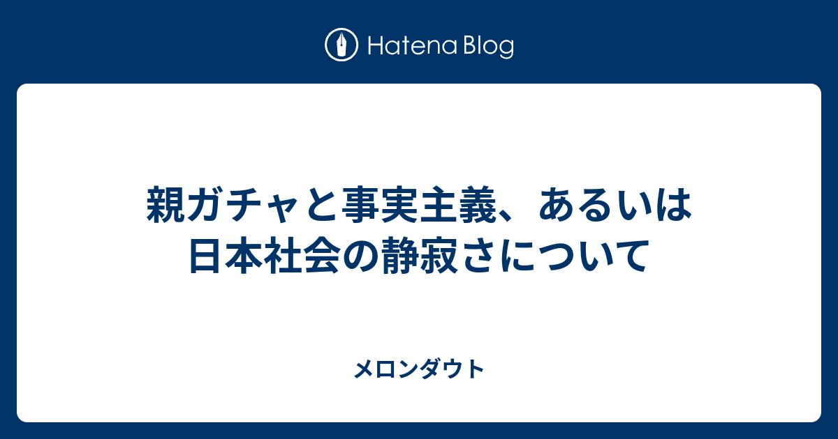 メロンダウト  親ガチャと事実主義、あるいは日本社会の静寂さについて