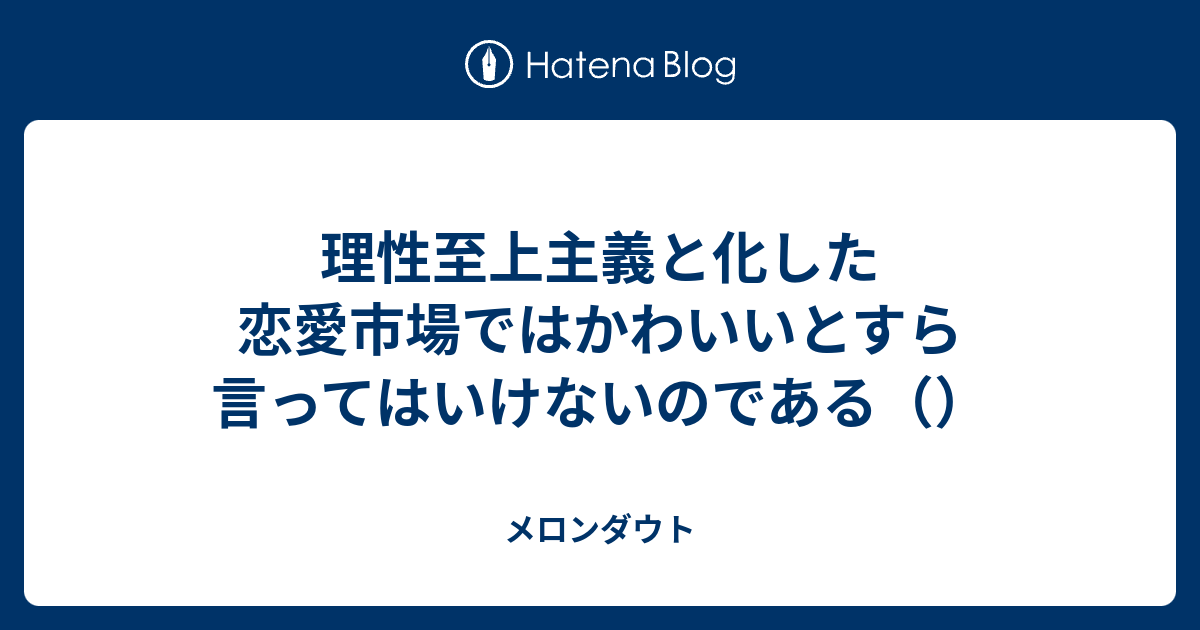 理性至上主義と化した恋愛市場ではかわいいとすら言ってはいけないのである メロンダウト