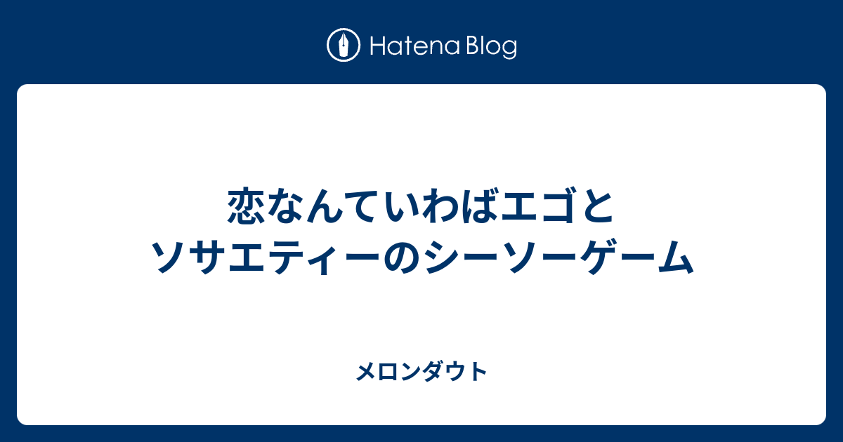 恋なんていわばエゴとソサエティーのシーソーゲーム メロンダウト