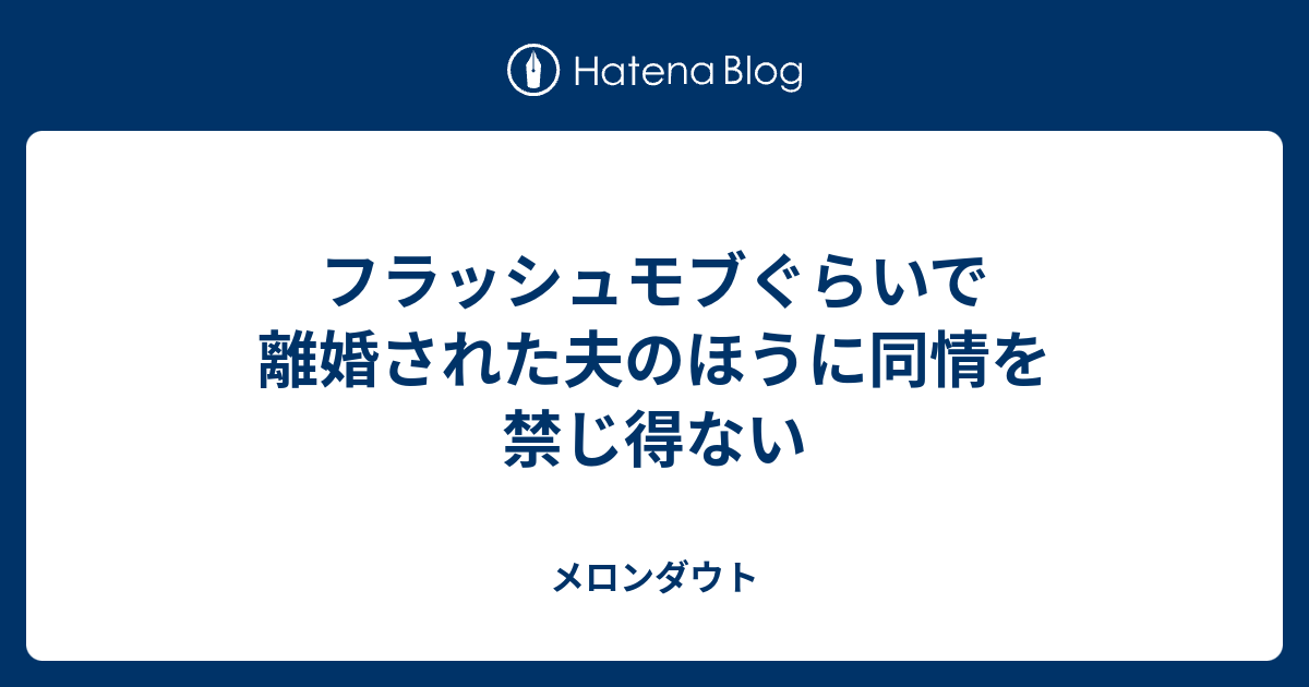 フラッシュモブぐらいで離婚された夫のほうに同情を禁じ得ない メロンダウト