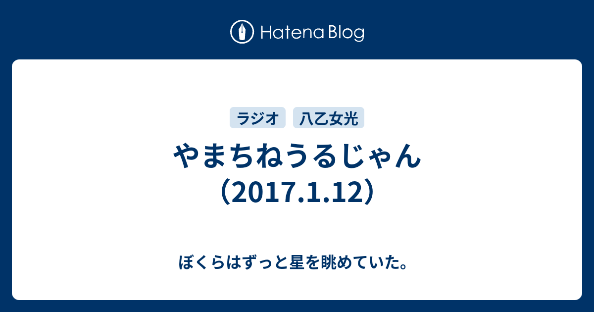 やまちねうるじゃん 17 1 12 ぼくらはずっと星を眺めていた