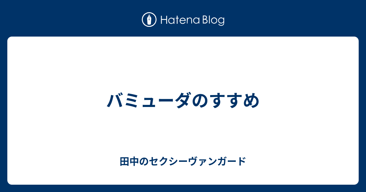 バミューダのすすめ 田中のセクシーヴァンガード