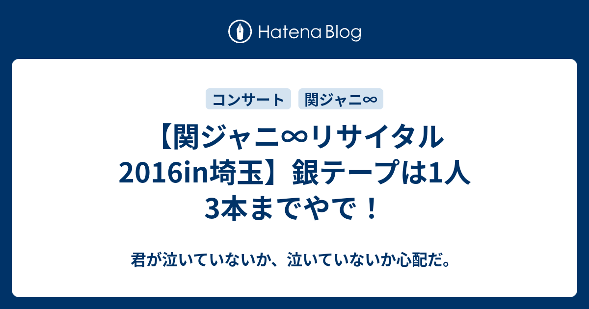 関ジャニ∞リサイタル2016in埼玉】銀テープは1人3本までやで！ - 君が