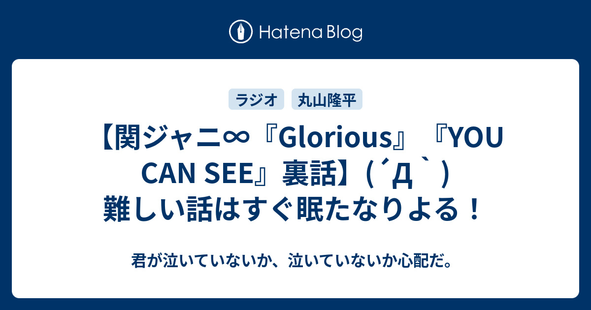 関ジャニ Glorious You Can See 裏話 D 難しい話はすぐ眠たなりよる 君が泣いていないか 泣いていないか心配だ