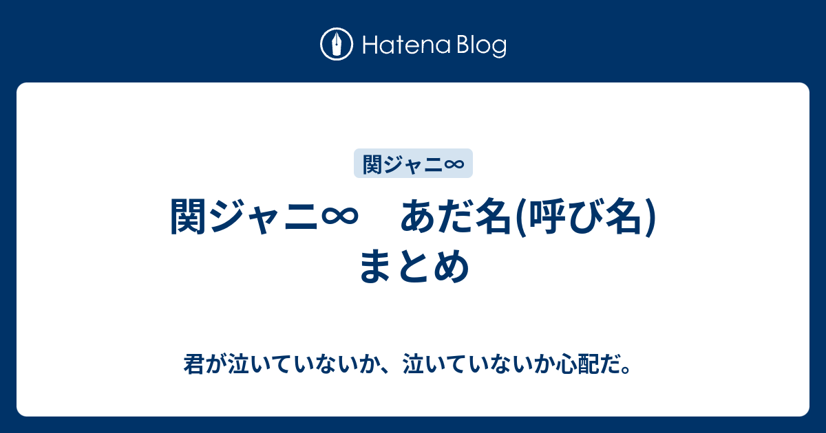 関ジャニ あだ名 呼び名 まとめ 君が泣いていないか 泣いていないか心配だ