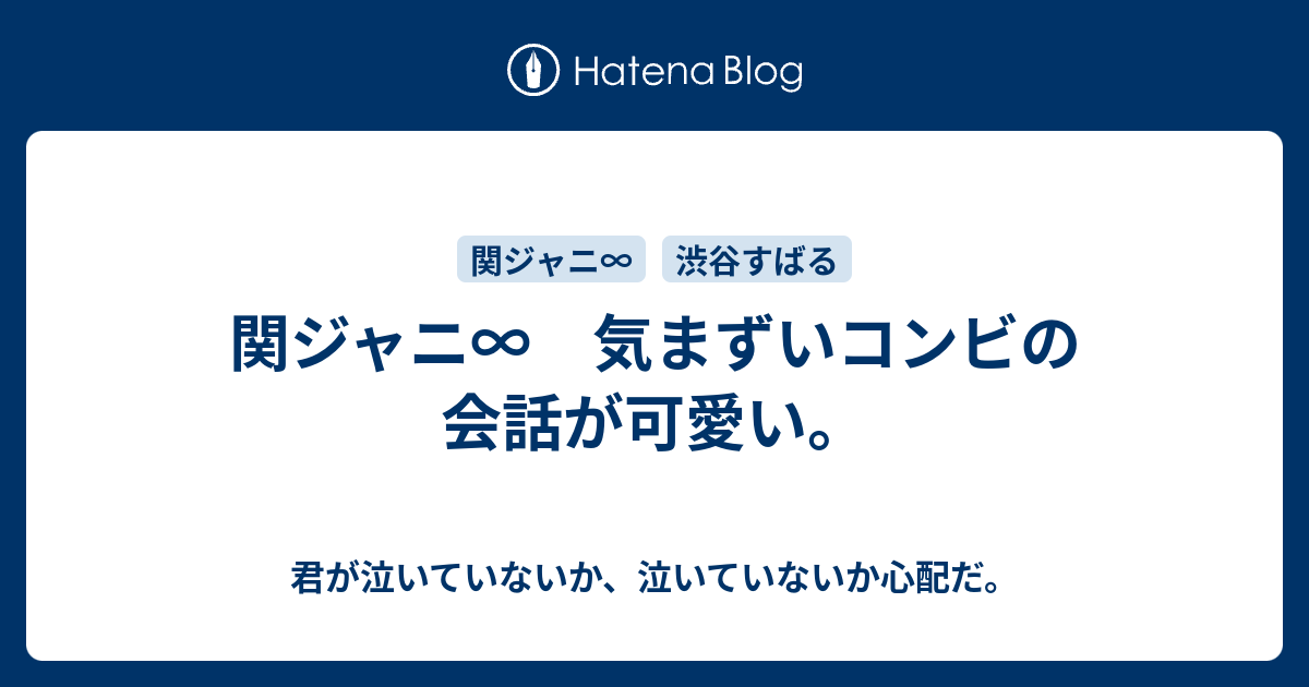 関ジャニ 気まずいコンビの会話が可愛い 君が泣いていないか 泣いていないか心配だ