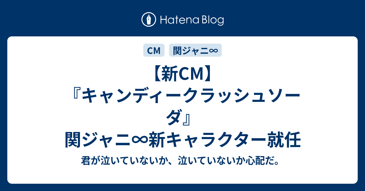 新cm キャンディークラッシュソーダ 関ジャニ 新キャラクター就任 君が泣いていないか 泣いていないか心配だ