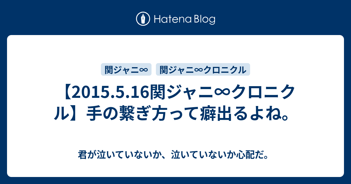 2015 5 16関ジャニ クロニクル 手の繋ぎ方って癖出るよね 君が泣いていないか 泣いていないか心配だ