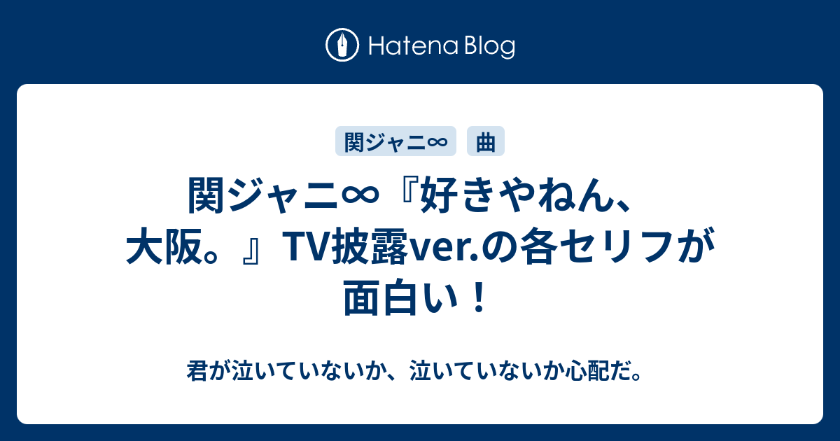 関ジャニ 好きやねん 大阪 Tv披露ver の各セリフが面白い 君が泣いていないか 泣いていないか心配だ