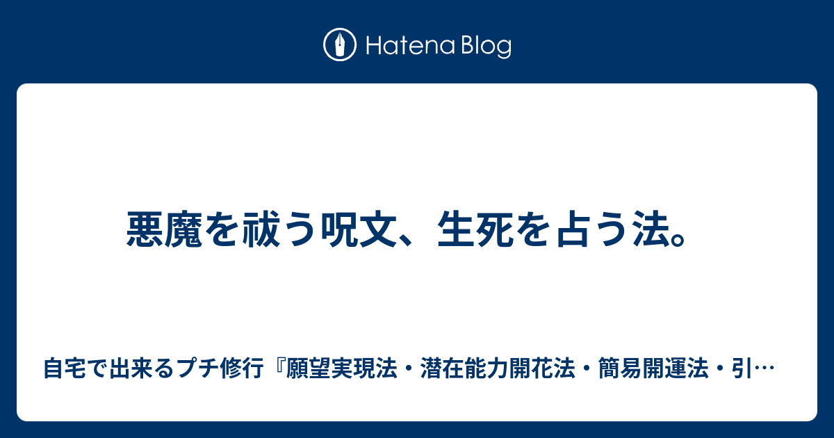 悪魔を祓う呪文 生死を占う法 自宅で出来るプチ修行 願望実現法 潜在能力開花法 簡易開運法 引き寄せ術 不幸から脱け出す術 霊能力 第三の目 超能力の開花法 気功 瞑想 座禅 厄除け 霊障除霊 魔除け術 先祖供養 その他有益情報