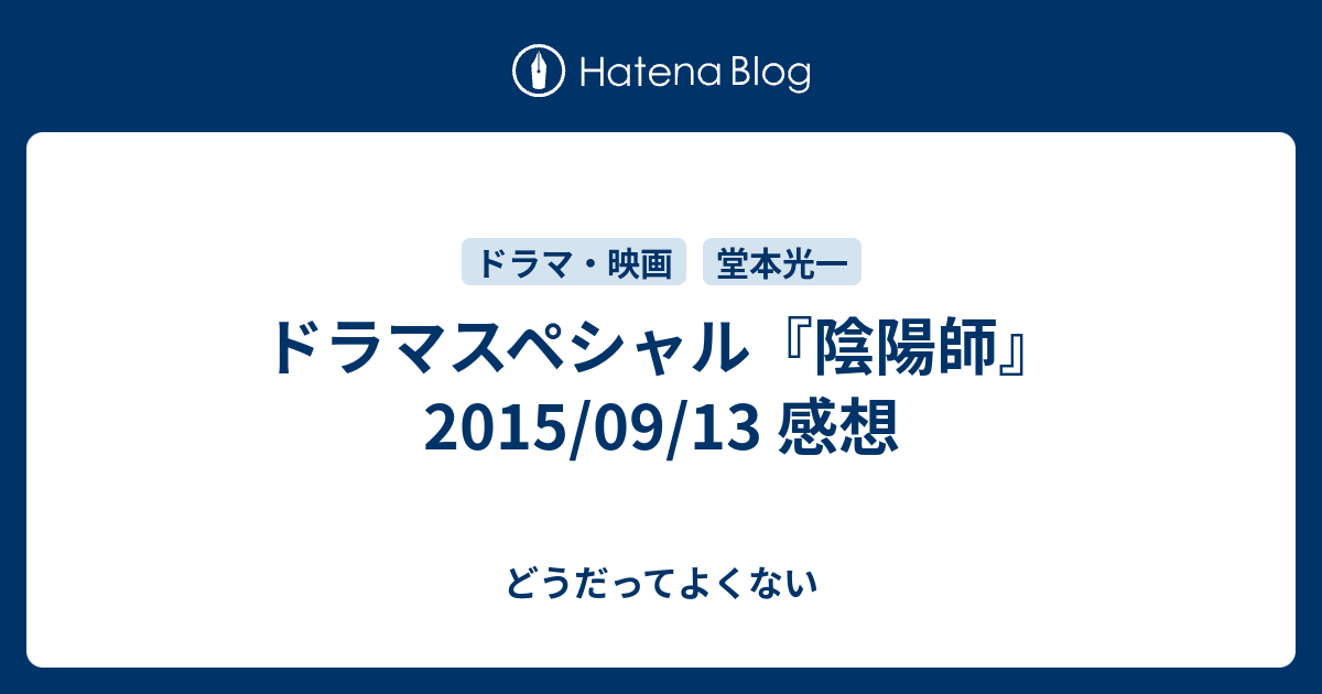 ドラマスペシャル 陰陽師 15 09 13 感想 どうだってよくない