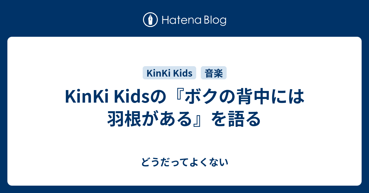 Kinki Kidsの ボクの背中には羽根がある を語る どうだってよくない