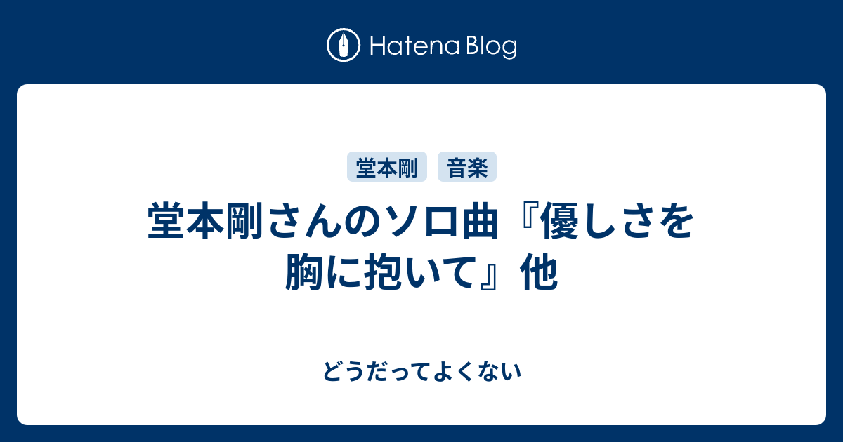 堂本剛さんのソロ曲 優しさを胸に抱いて 他 どうだってよくない